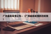 广州最新疫情公布—（广州最新疫情防控政策）