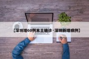 【深圳增60例本土确诊·深圳新增病例】