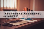 【大朗镇疫情最新消息·大朗镇社区服务中心2023年最新消息】